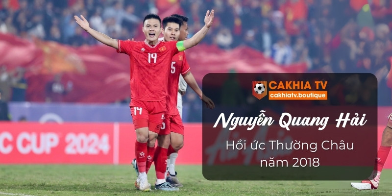 Nguyễn Quang Hải - Hồi ức Thường Châu năm 2018