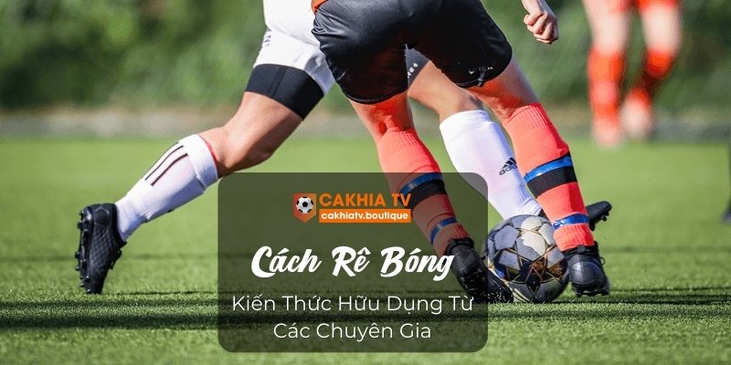 Cách Rê Bóng - Kiến Thức Hữu Dụng Từ Các Chuyên Gia