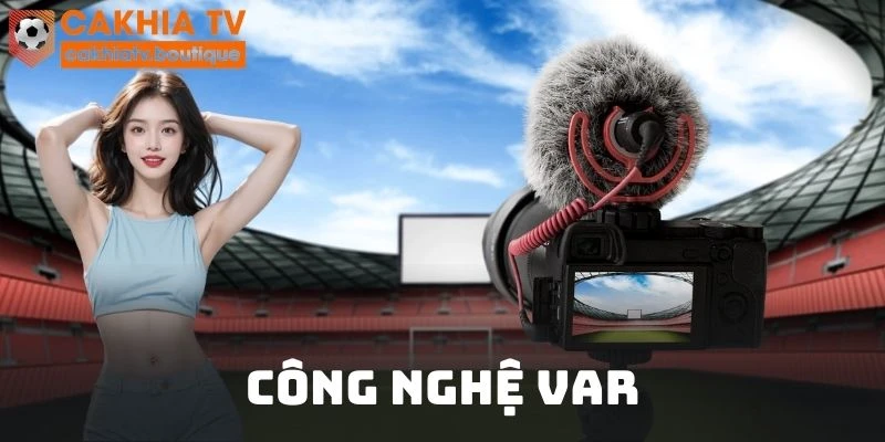 Công nghệ VAR hỗ trợ trọng tài đưa ra quyết định chính xác hơn